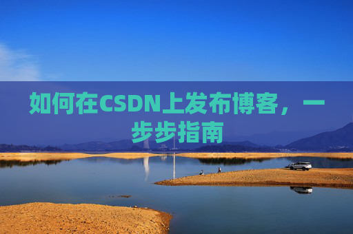 如何在CSDN上发布博客,一步步指南