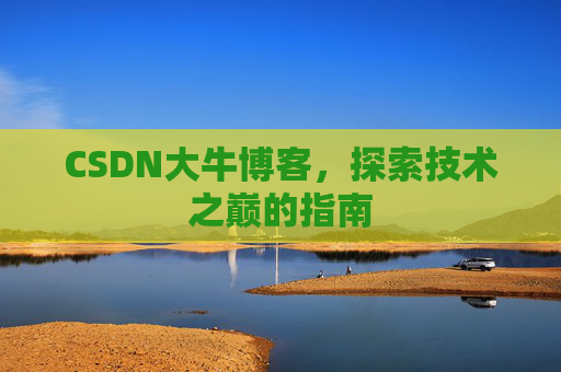 CSDN大牛博客，探索技术之巅的指南